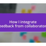 How I integrate feedback from collaborators