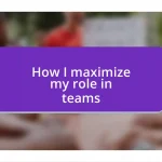 How I maximize my role in teams