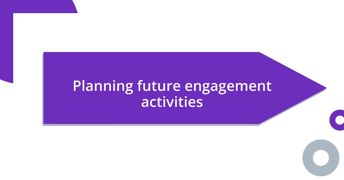 Planning future engagement activities