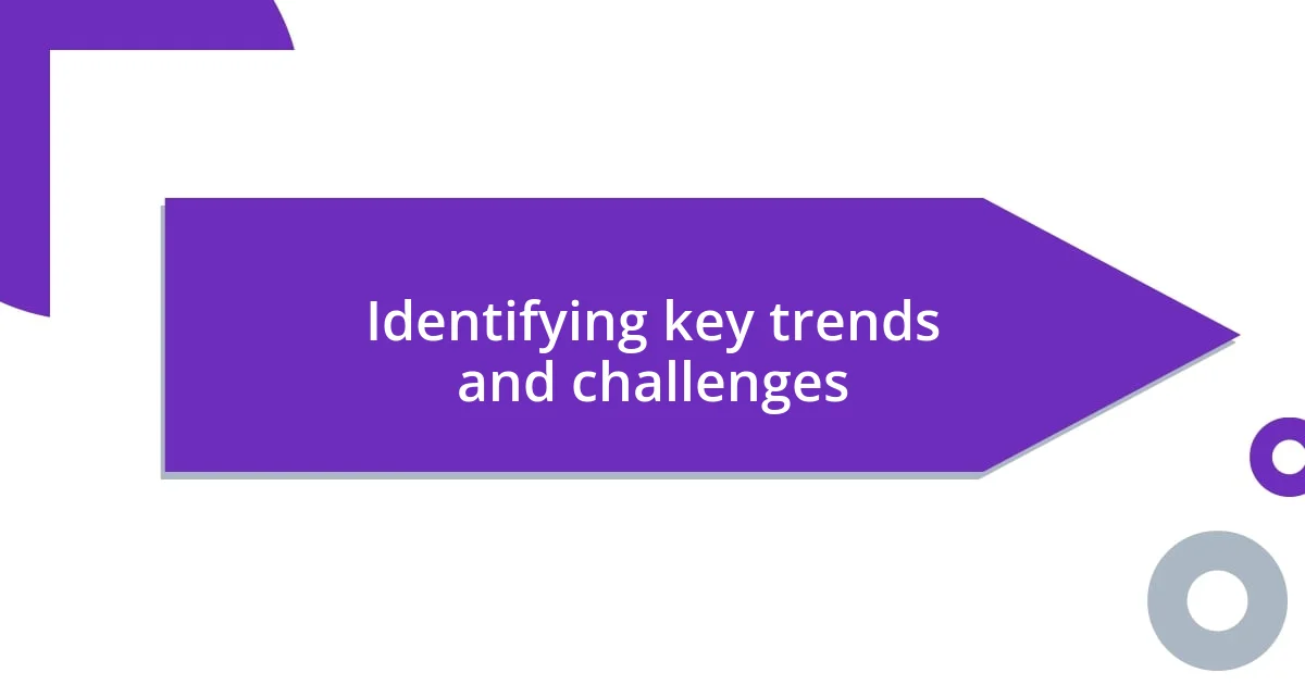 Identifying key trends and challenges