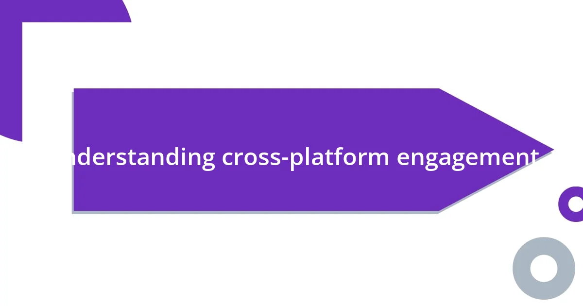 Understanding cross-platform engagement